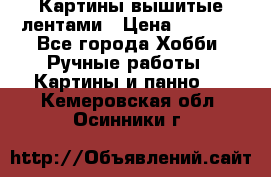 Картины вышитые лентами › Цена ­ 3 000 - Все города Хобби. Ручные работы » Картины и панно   . Кемеровская обл.,Осинники г.